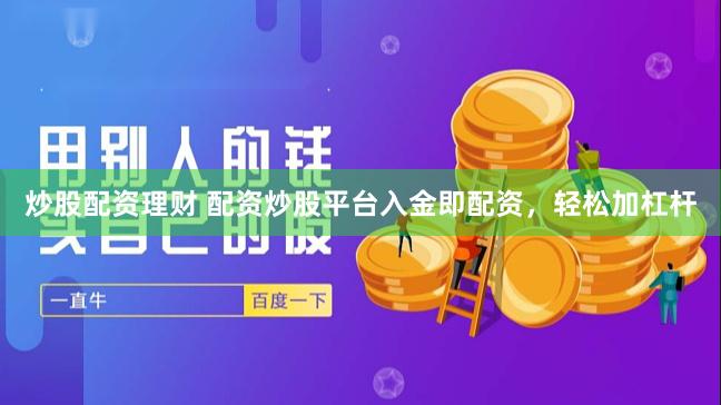 炒股配资理财 配资炒股平台入金即配资，轻松加杠杆