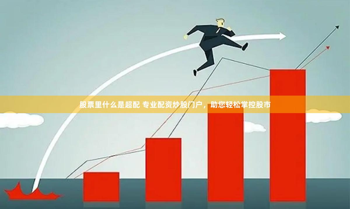 股票里什么是超配 专业配资炒股门户，助您轻松掌控股市