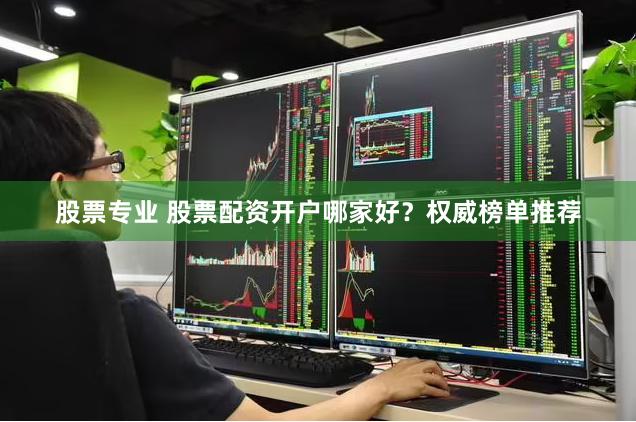 股票专业 股票配资开户哪家好？权威榜单推荐