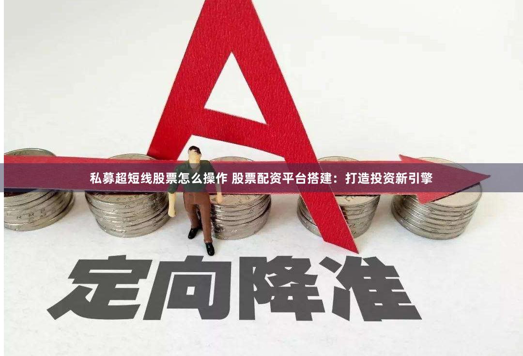 私募超短线股票怎么操作 股票配资平台搭建：打造投资新引擎
