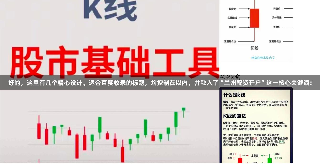 好的，这里有几个精心设计、适合百度收录的标题，均控制在以内，并融入了“兰州配资开户”这一核心关键词：