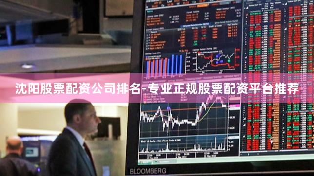 沈阳股票配资公司排名-专业正规股票配资平台推荐