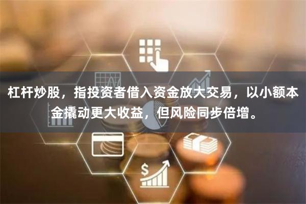 杠杆炒股，指投资者借入资金放大交易，以小额本金撬动更大收益，但风险同步倍增。